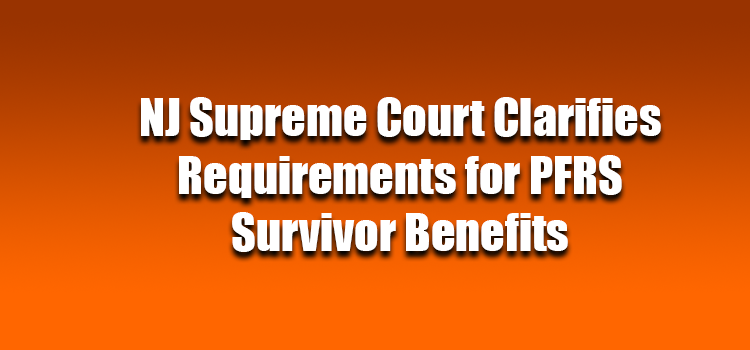 NJ Supreme Court Clarifies Requirements for PFRS Survivor Benefits