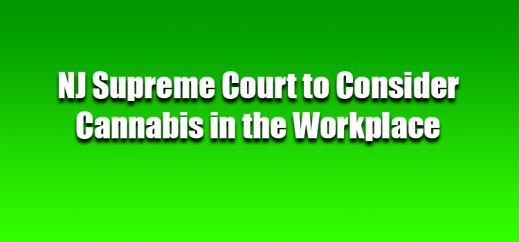 NJ Supreme Court to Consider Cannabis in the Workplace