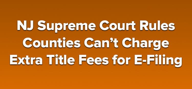 NJ Supreme Court Rules Counties Can’t Charge Extra Title Fees for E-Filing