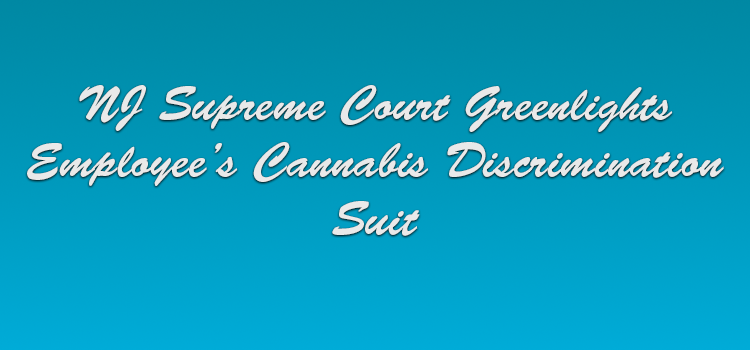 NJ Supreme Court Greenlights Employee’s Cannabis Discrimination Suit