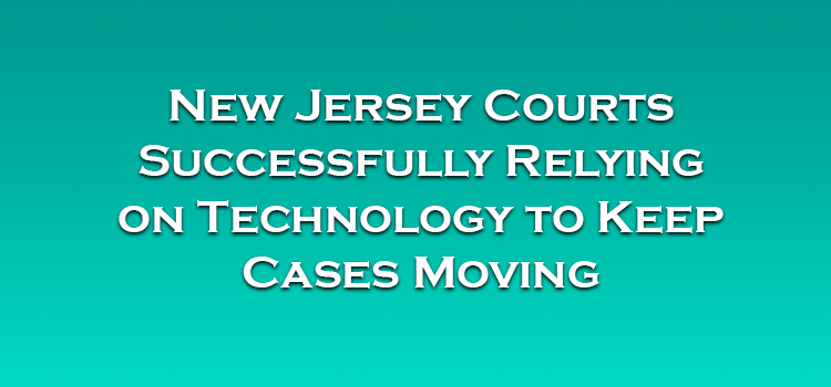 New Jersey Courts Successfully Relying on Technology to Keep Cases Moving