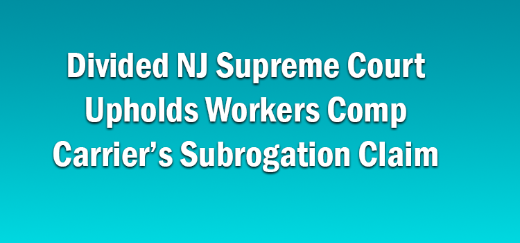 Divided NJ Supreme Court Upholds Workers Comp Carrier’s Subrogation Claim
