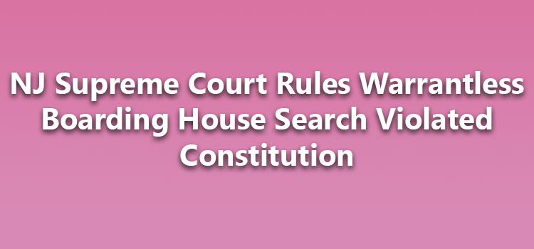 NJ Supreme Court Rules Warrantless Boarding House Search Violated Constitution