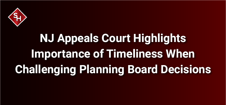 NJ Appeals Court Highlights Importance of Timeliness When Challenging Planning Board Decisions