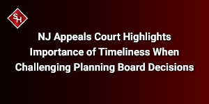 NJ Appeals Court Highlights Importance of Timeliness When Challenging Planning Board Decisions