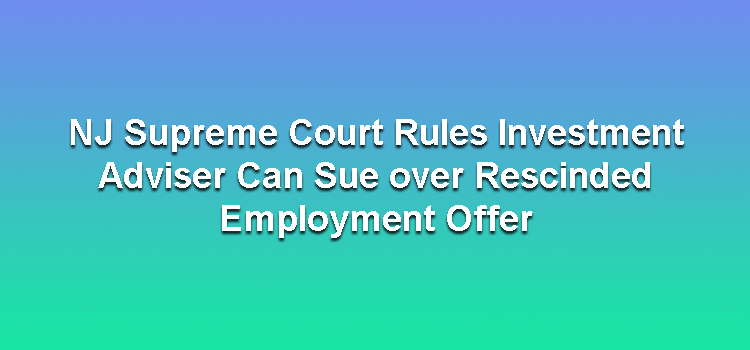 NJ Supreme Court Rules Investment Adviser Can Sue over Rescinded Employment Offer