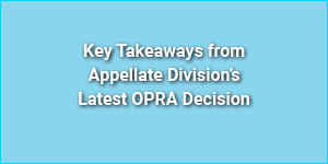 Key Takeaways from Appellate Division’s Latest OPRA Decision