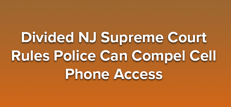 Divided-NJ-Supreme-Court-Rules-Police-Can-Compel-Cell-Phone-Access