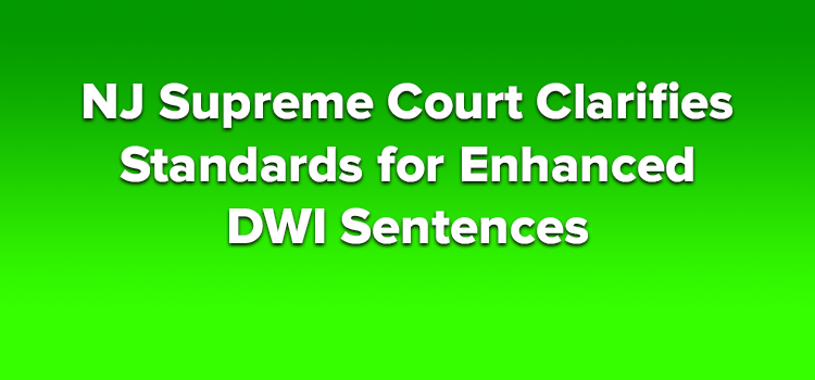 NJ Supreme Court Clarifies Standards for Enhanced DWI Sentences