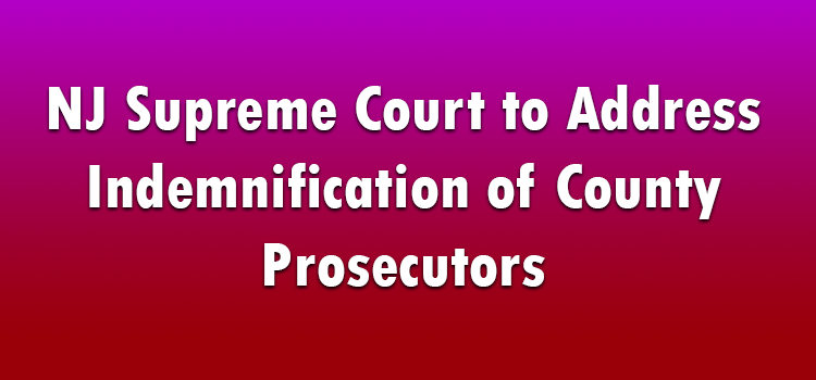 NJ Supreme Court to Address Indemnification of County Prosecutors