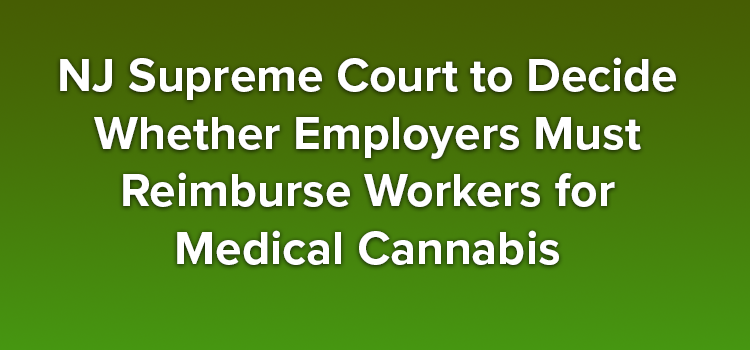 NJ Supreme Court to Decide Whether Employers Must Reimburse Workers for Medical Cannabis